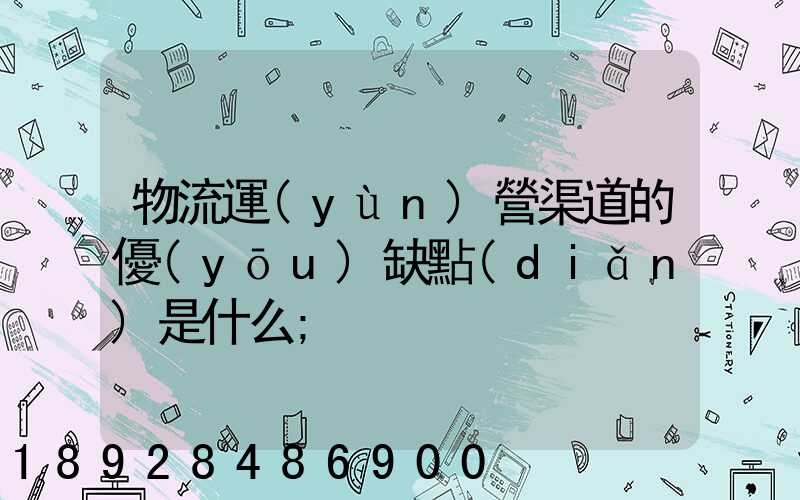 物流運(yùn)營渠道的優(yōu)缺點(diǎn)是什么