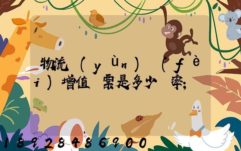 物流運(yùn)費(fèi)增值稅票是多少稅率