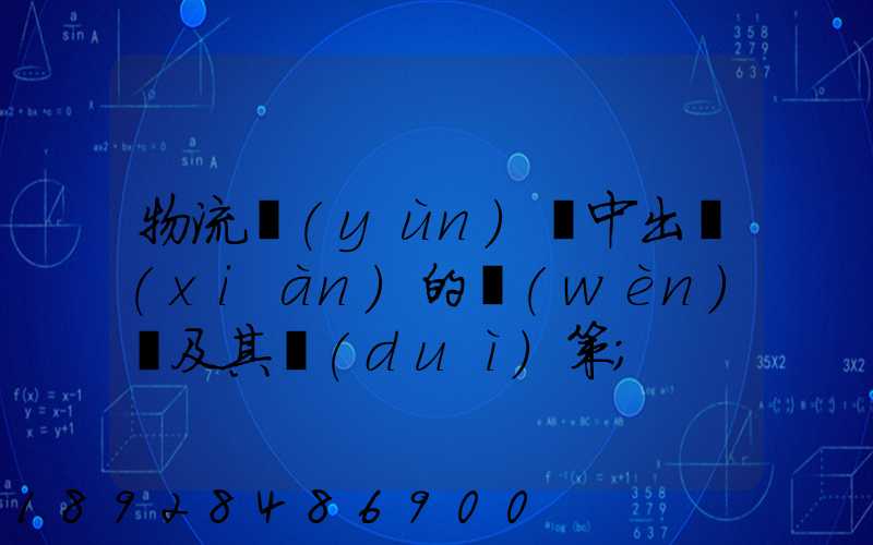 物流運(yùn)輸中出現(xiàn)的問(wèn)題及其對(duì)策