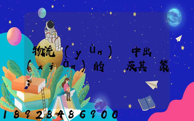 物流運(yùn)輸中出現(xiàn)的問題及其對策