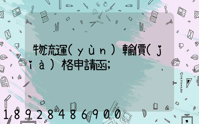物流運(yùn)輸價(jià)格申請函