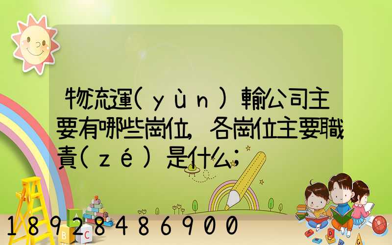 物流運(yùn)輸公司主要有哪些崗位,各崗位主要職責(zé)是什么