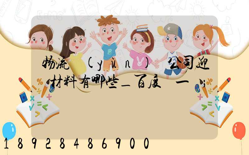 物流運(yùn)輸公司迎檢材料有哪些_百度問一問