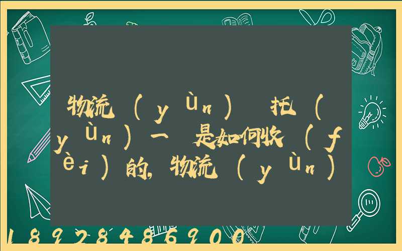 物流運(yùn)輸托運(yùn)一噸是如何收費(fèi)的,物流運(yùn)輸托運(yùn)價(jià)格