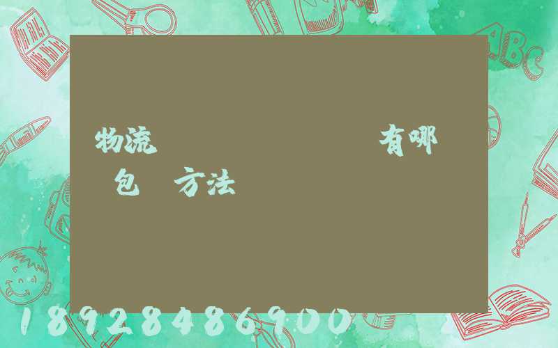 物流運(yùn)輸有哪幾樣包裝方法