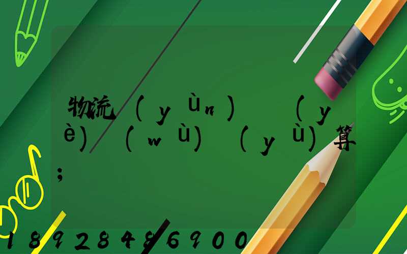 物流運(yùn)輸業(yè)務(wù)預(yù)算