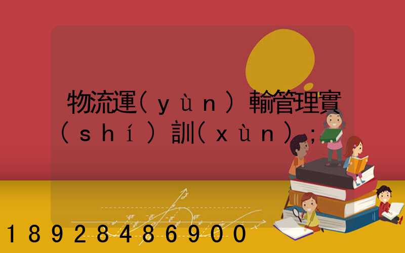 物流運(yùn)輸管理實(shí)訓(xùn)