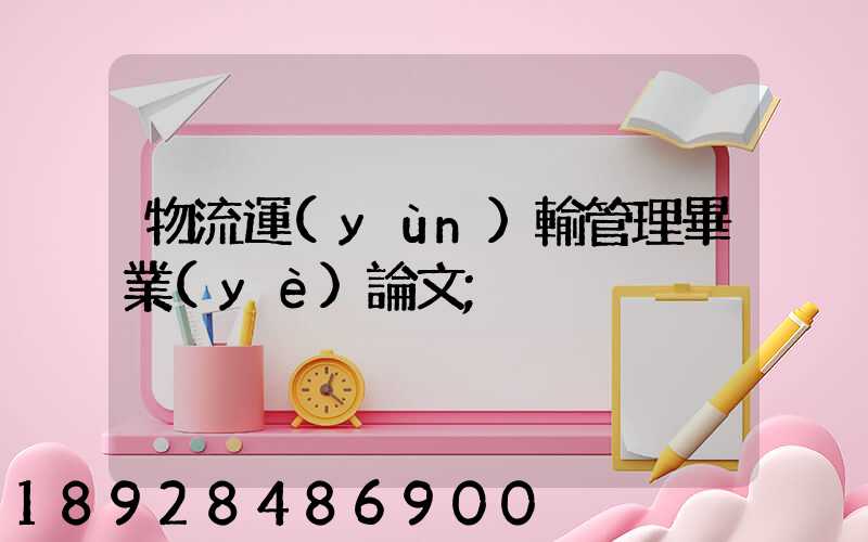 物流運(yùn)輸管理畢業(yè)論文