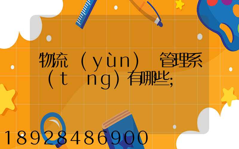物流運(yùn)輸管理系統(tǒng)有哪些