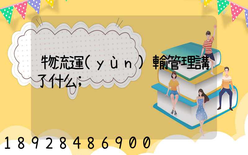 物流運(yùn)輸管理講了什么