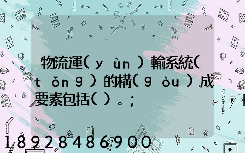 物流運(yùn)輸系統(tǒng)的構(gòu)成要素包括()。