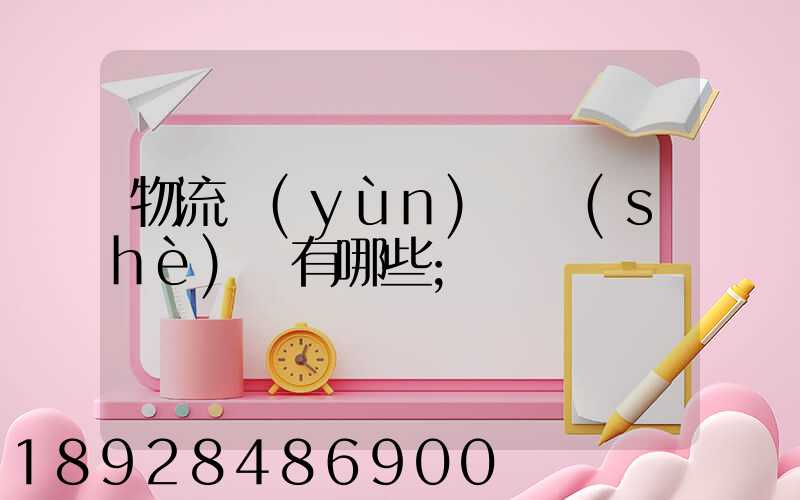 物流運(yùn)輸設(shè)備有哪些