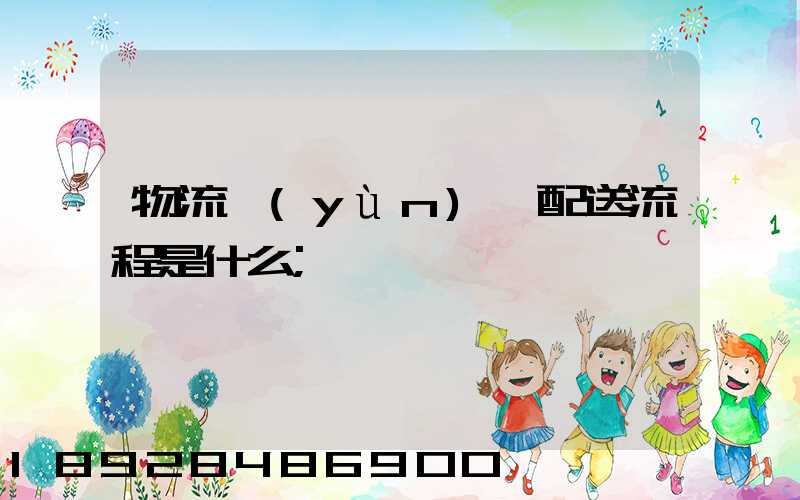 物流運(yùn)輸配送流程是什么