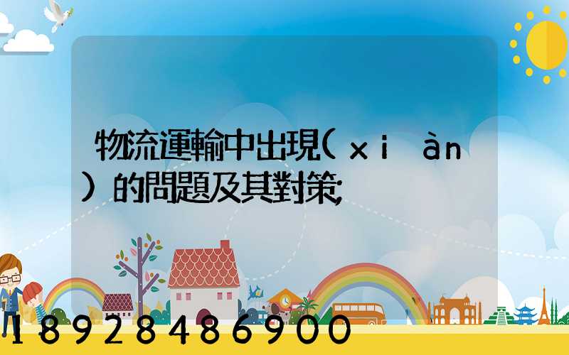 物流運輸中出現(xiàn)的問題及其對策
