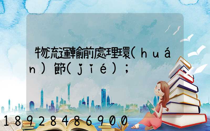 物流運輸前處理環(huán)節(jié)