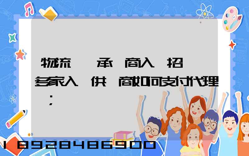 物流運輸承運商入圍招標,多家入圍供應商如何支付代理費