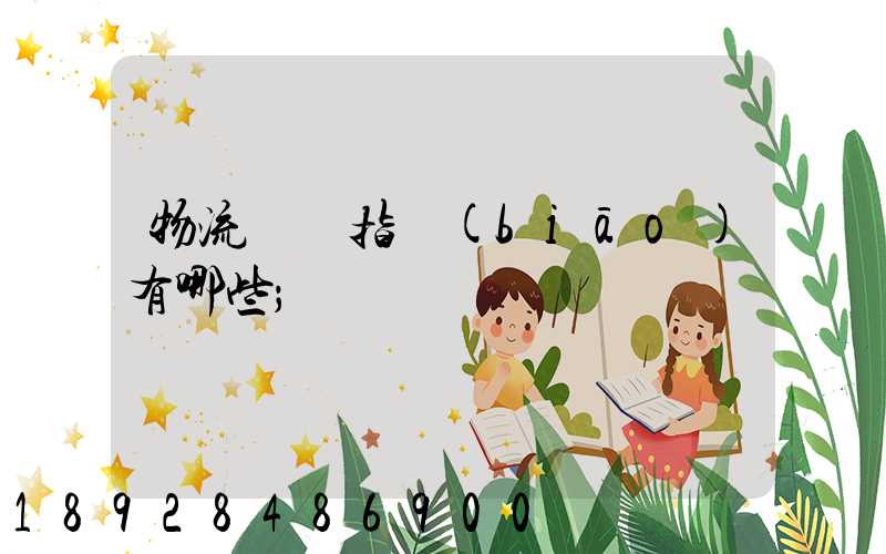 物流運輸指標(biāo)有哪些