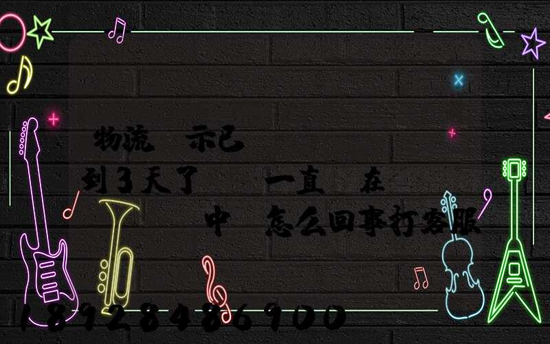 物流顯示已經(jīng)到3天了,卻一直還在運(yùn)輸中,怎么回事打客服電話(huà)查,一直...