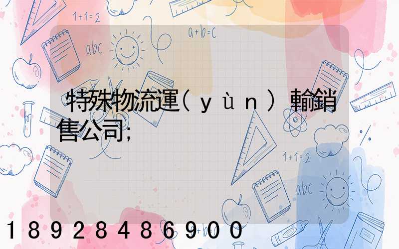 特殊物流運(yùn)輸銷售公司