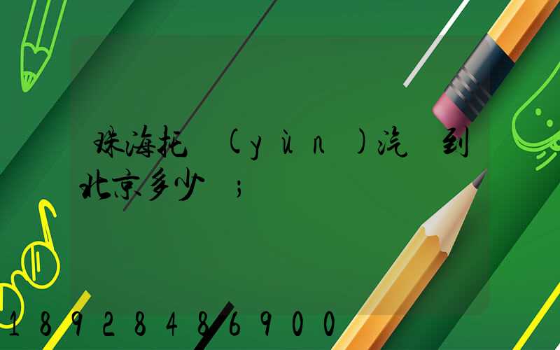 珠海托運(yùn)汽車到北京多少錢