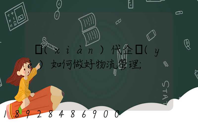現(xiàn)代企業(yè)如何做好物流管理