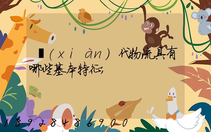 現(xiàn)代物流具有哪些基本特征