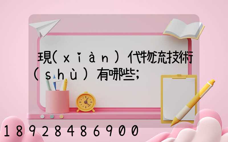 現(xiàn)代物流技術(shù)有哪些