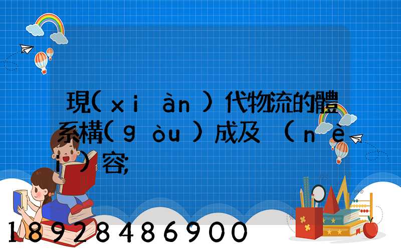 現(xiàn)代物流的體系構(gòu)成及內(nèi)容