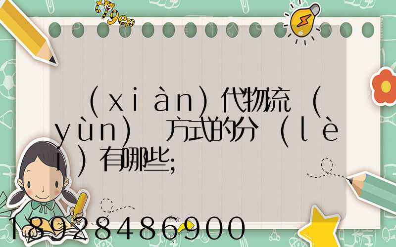 現(xiàn)代物流運(yùn)輸方式的分類(lèi)有哪些