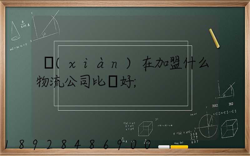 現(xiàn)在加盟什么物流公司比較好