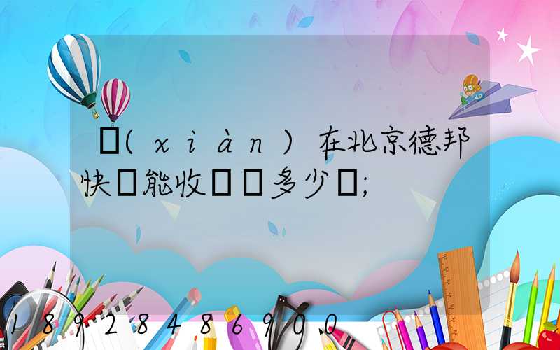 現(xiàn)在北京德邦快遞能收貨嗎多少錢