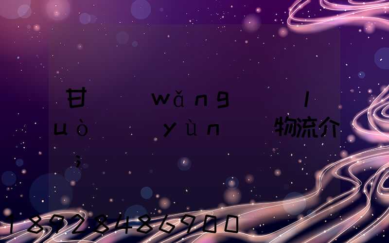 甘肅網(wǎng)絡(luò)運(yùn)輸物流介紹