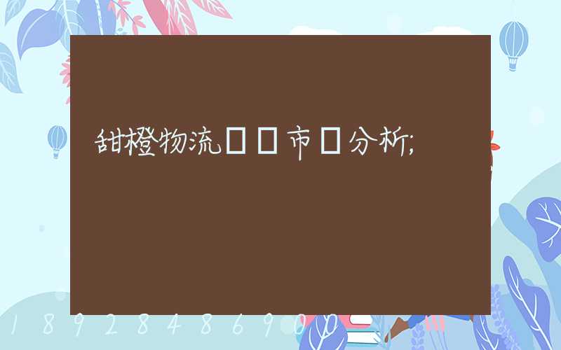 甜橙物流運輸市場分析