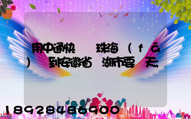用中通快遞從珠海發(fā)貨到安徽省蕪湖市要幾天