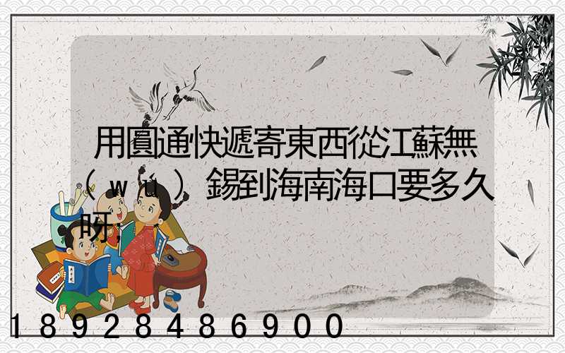 用圓通快遞寄東西從江蘇無(wú)錫到海南?？谝嗑醚?/