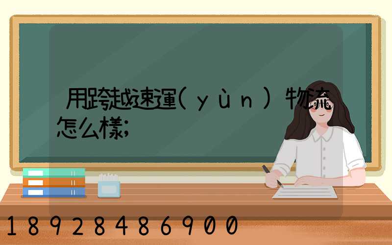 用跨越速運(yùn)物流怎么樣