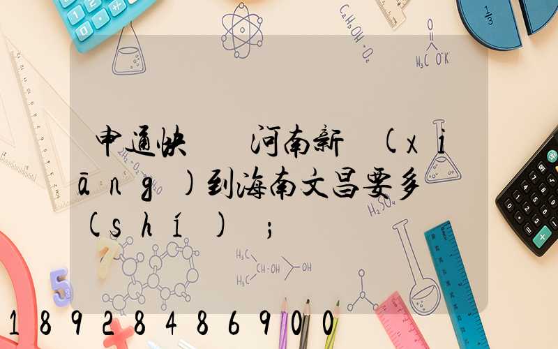 申通快遞從河南新鄉(xiāng)到海南文昌要多長時(shí)間