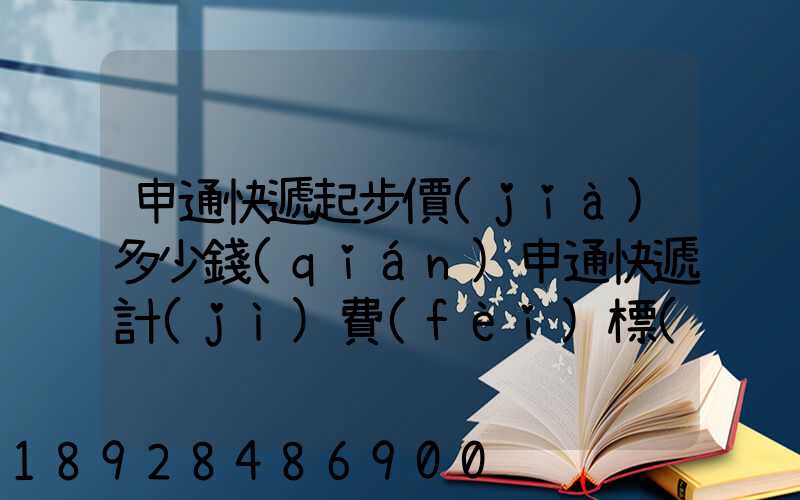 申通快遞起步價(jià)多少錢(qián)申通快遞計(jì)費(fèi)標(biāo)準(zhǔn),申通快遞寄件收費(fèi)