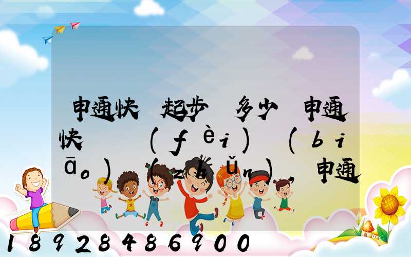 申通快遞起步價多少錢申通快遞計費(fèi)標(biāo)準(zhǔn),申通快遞寄件收費(fèi)