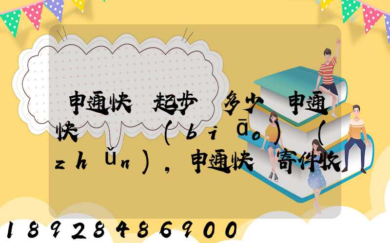 申通快遞起步價多少錢申通快遞計費標(biāo)準(zhǔn),申通快遞寄件收費