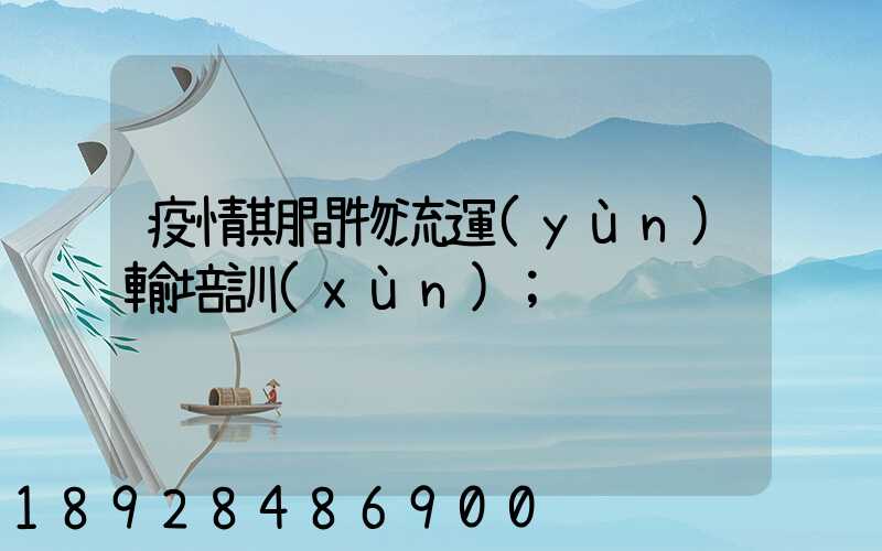 疫情期間物流運(yùn)輸培訓(xùn)