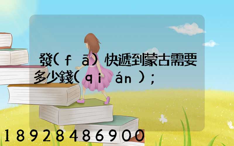 發(fā)快遞到蒙古需要多少錢(qián)
