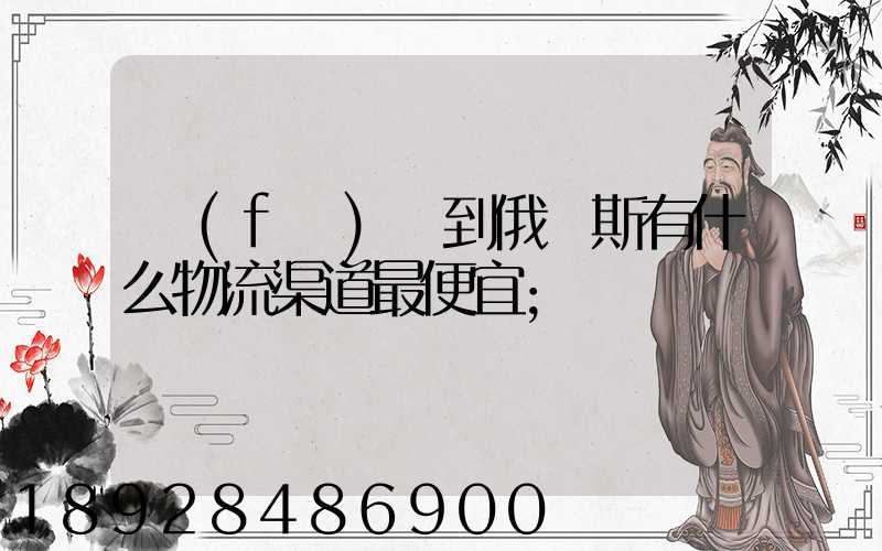 發(fā)貨到俄羅斯有什么物流渠道最便宜