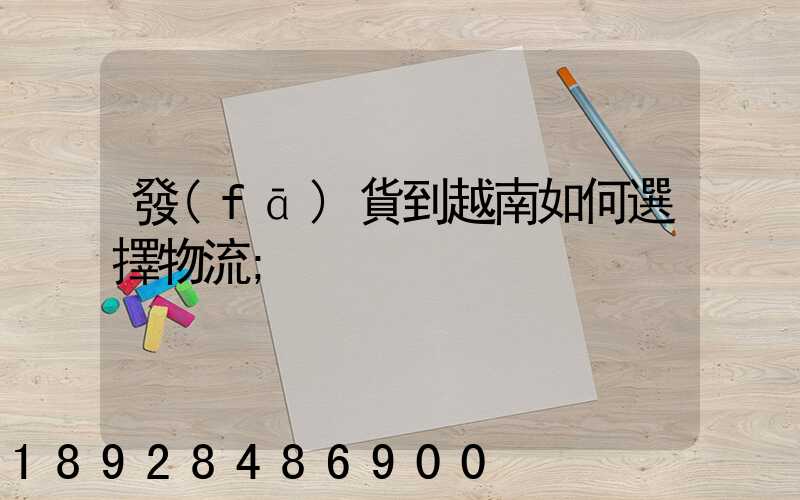 發(fā)貨到越南如何選擇物流