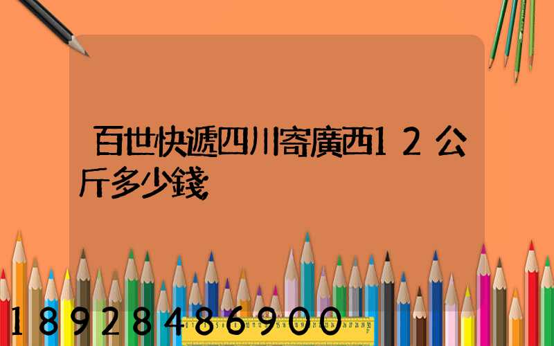 百世快遞四川寄廣西12公斤多少錢