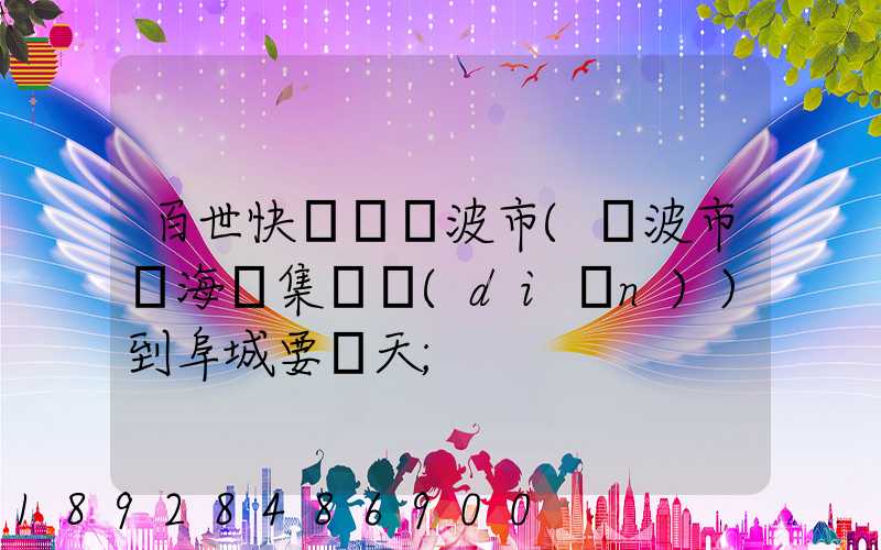 百世快遞從寧波市(寧波市寧?？h集貨點(diǎn))到阜城要幾天