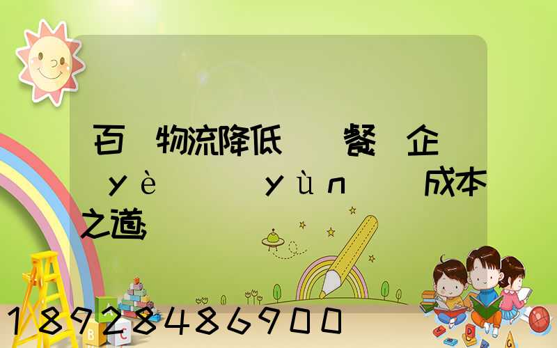 百勝物流降低連鎖餐飲企業(yè)運(yùn)輸成本之道
