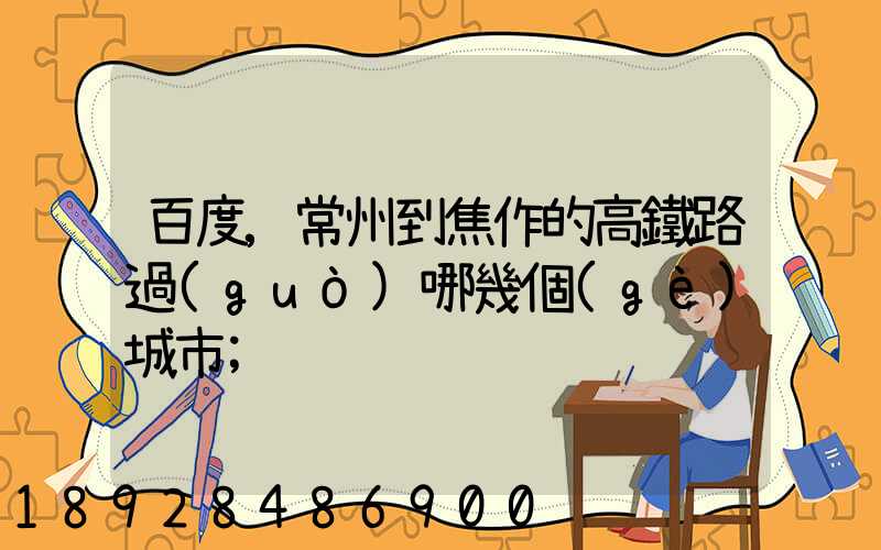 百度,常州到焦作的高鐵路過(guò)哪幾個(gè)城市