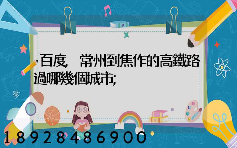 百度,常州到焦作的高鐵路過哪幾個城市