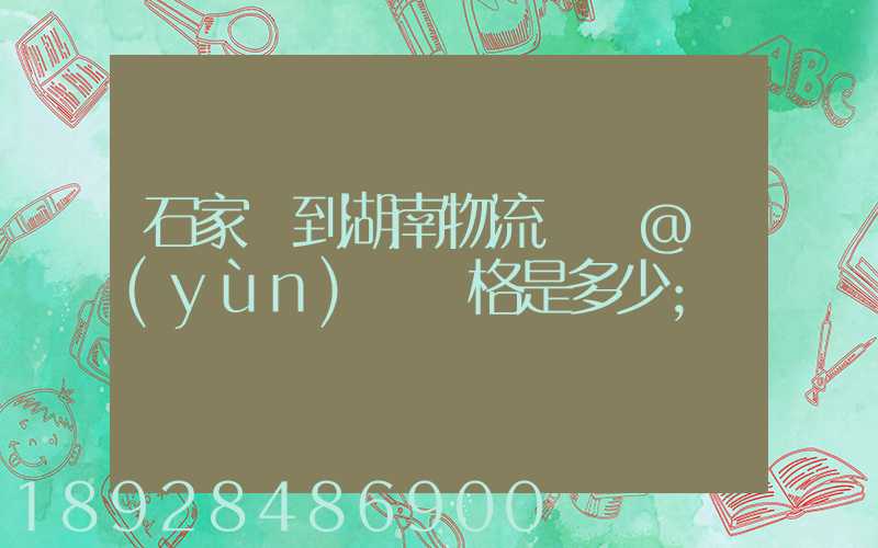 石家莊到湖南物流專線@運(yùn)輸價格是多少